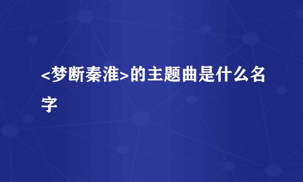 <梦断秦淮>的主题曲是什么名字