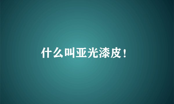 什么叫亚光漆皮！