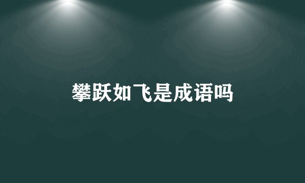 攀跃如飞是成语吗