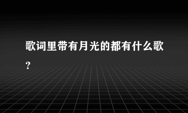 歌词里带有月光的都有什么歌？