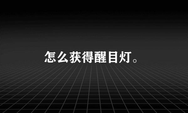 怎么获得醒目灯。