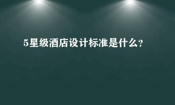 5星级酒店设计标准是什么？