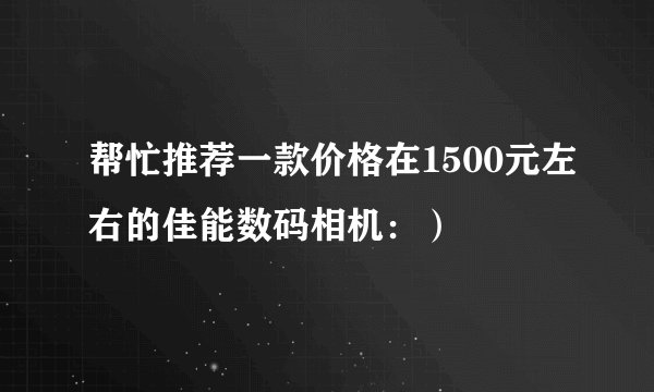 帮忙推荐一款价格在1500元左右的佳能数码相机:)