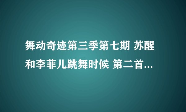 舞动奇迹第三季第七期 苏醒和李菲儿跳舞时候 第二首 是什么曲子