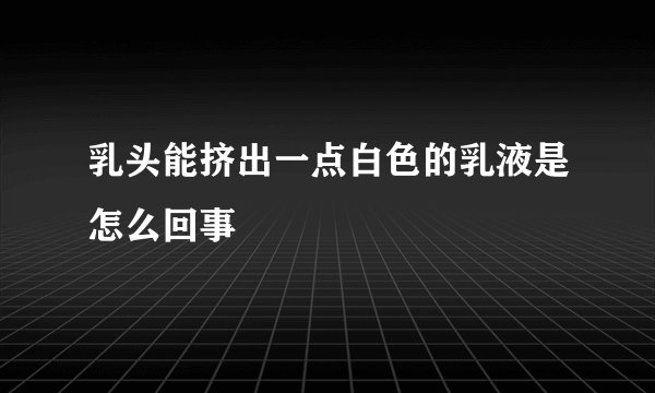 乳头能挤出一点白色的乳液是怎么回事