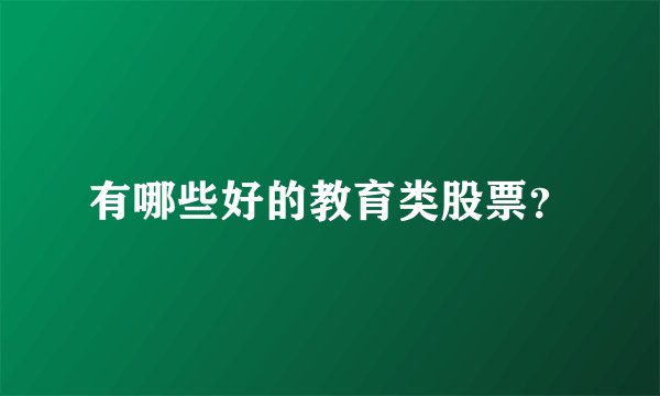 有哪些好的教育类股票？