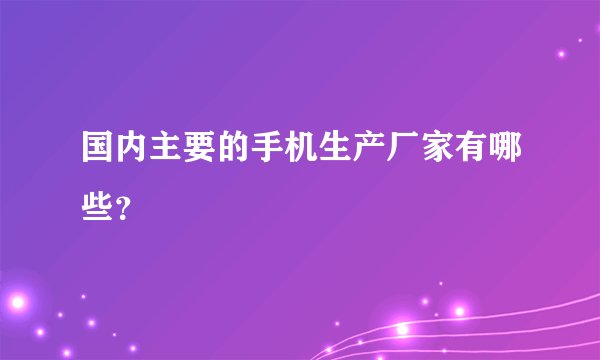 国内主要的手机生产厂家有哪些？