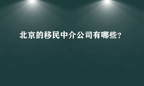 北京的移民中介公司有哪些？