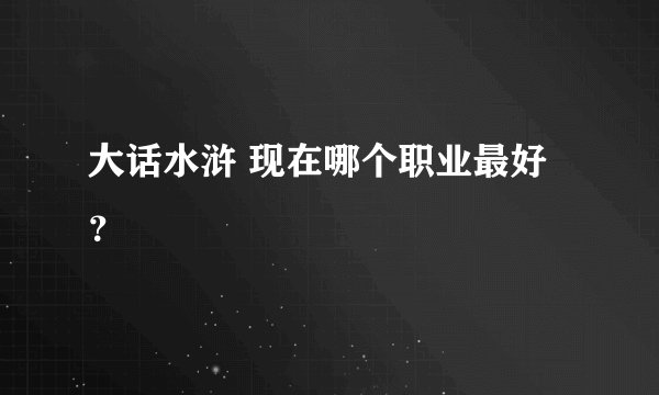 大话水浒 现在哪个职业最好？