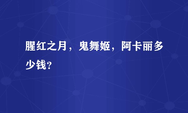 腥红之月，鬼舞姬，阿卡丽多少钱？