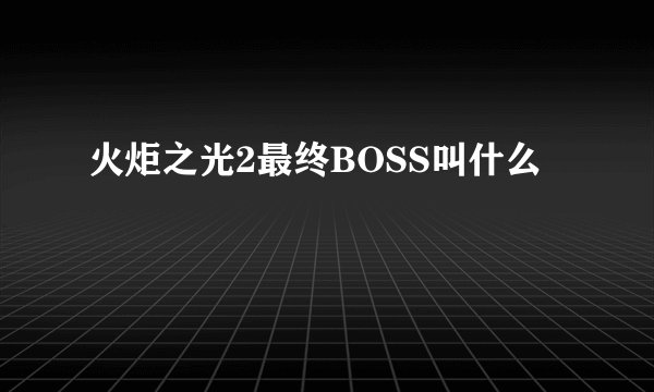 火炬之光2最终BOSS叫什么