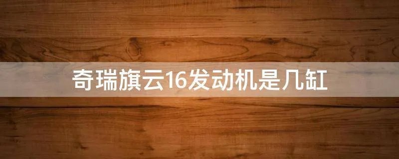 奇瑞旗云16发动机是几缸