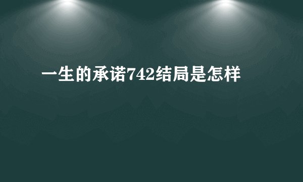 一生的承诺742结局是怎样