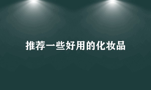 推荐一些好用的化妆品