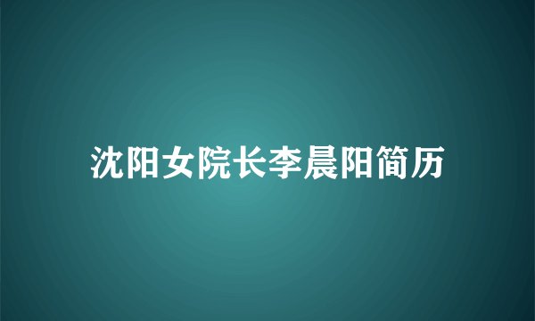 沈阳女院长李晨阳简历
