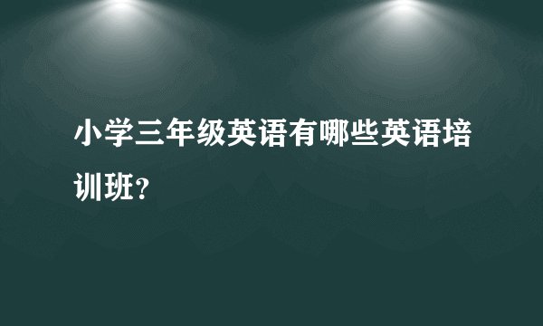 小学三年级英语有哪些英语培训班？