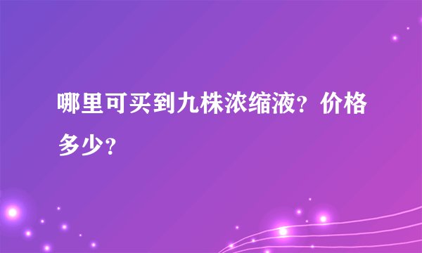 哪里可买到九株浓缩液？价格多少？