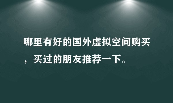 哪里有好的国外虚拟空间购买，买过的朋友推荐一下。