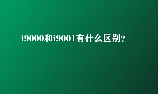 i9000和i9001有什么区别?