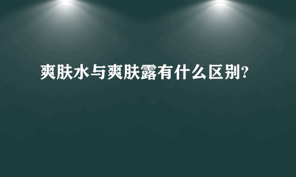 爽肤水与爽肤露有什么区别?