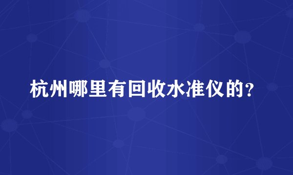 杭州哪里有回收水准仪的？