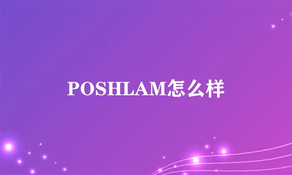 POSHLAM怎么样