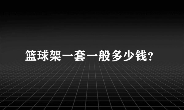 篮球架一套一般多少钱？