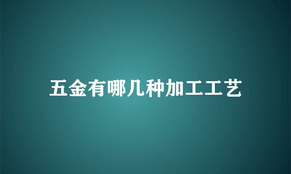 五金有哪几种加工工艺