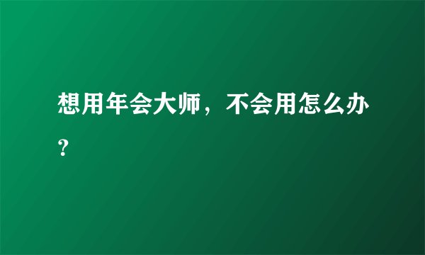 想用年会大师，不会用怎么办？