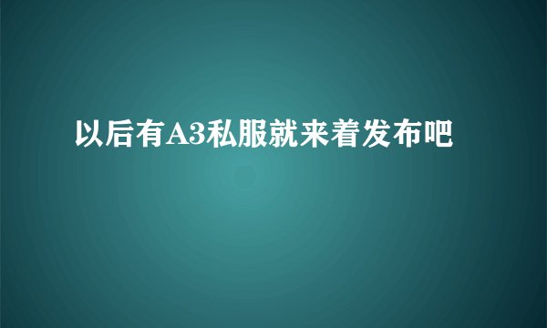 以后有A3私服就来着发布吧