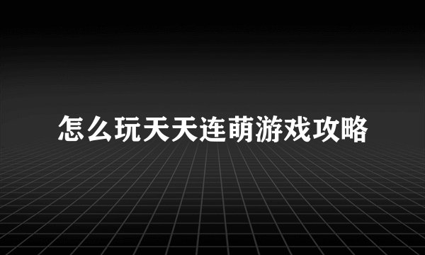怎么玩天天连萌游戏攻略
