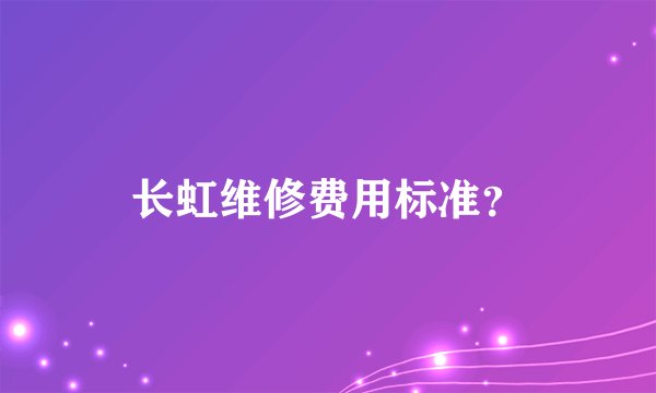 长虹维修费用标准？