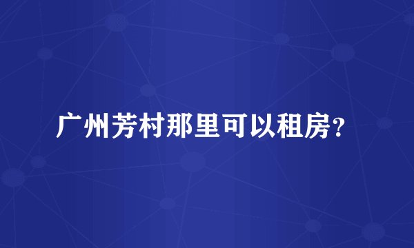 广州芳村那里可以租房？