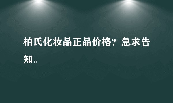 柏氏化妆品正品价格？急求告知。