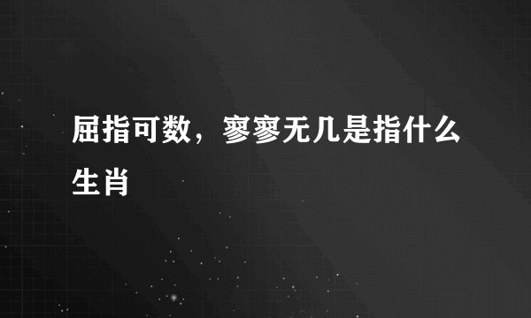屈指可数，寥寥无几是指什么生肖