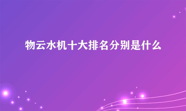 物云水机十大排名分别是什么