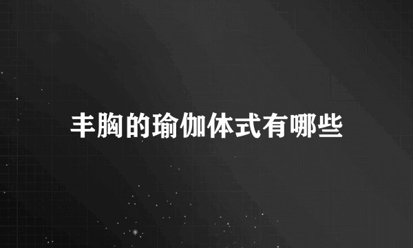 丰胸的瑜伽体式有哪些