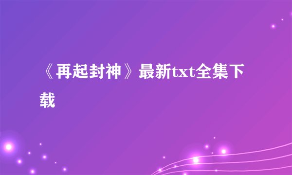 《再起封神》最新txt全集下载