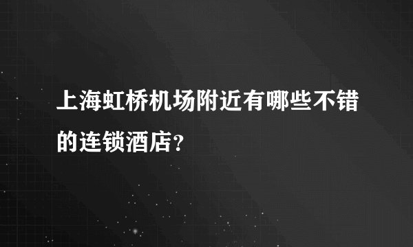 上海虹桥机场附近有哪些不错的连锁酒店?