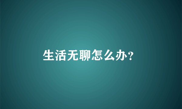 生活无聊怎么办？