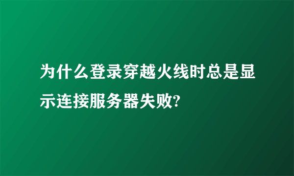 为什么登录穿越火线时总是显示连接服务器失败?