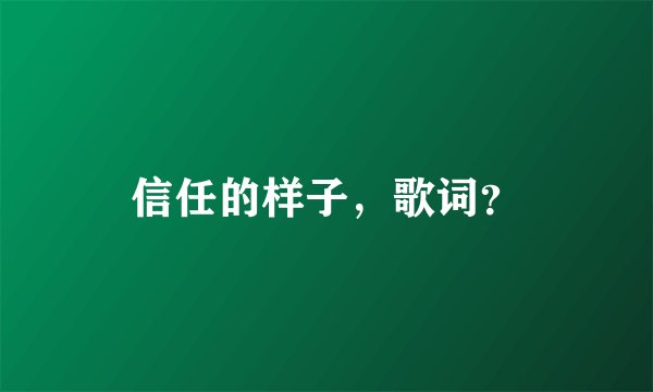 信任的样子，歌词？
