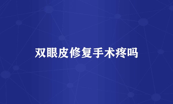 双眼皮修复手术疼吗