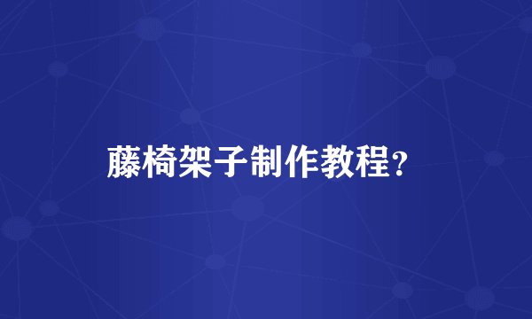 藤椅架子制作教程？
