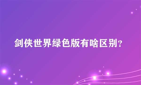 剑侠世界绿色版有啥区别？