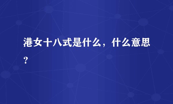 港女十八式是什么,什么意思?