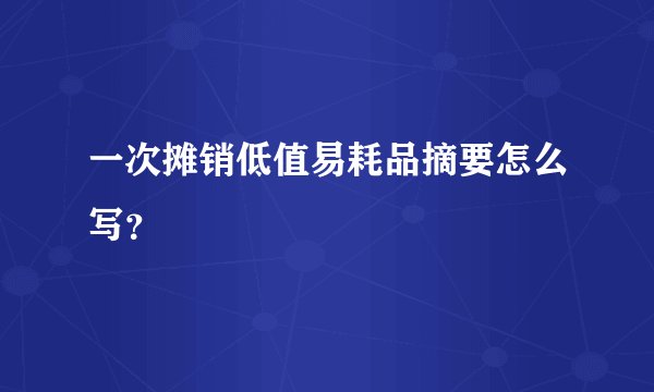 一次摊销低值易耗品摘要怎么写？