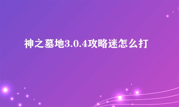 神之墓地3.0.4攻略迷怎么打