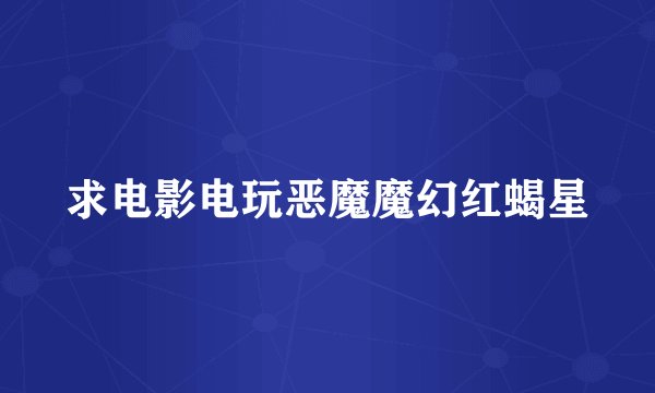 求电影电玩恶魔魔幻红蝎星