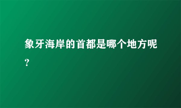 象牙海岸的首都是哪个地方呢？